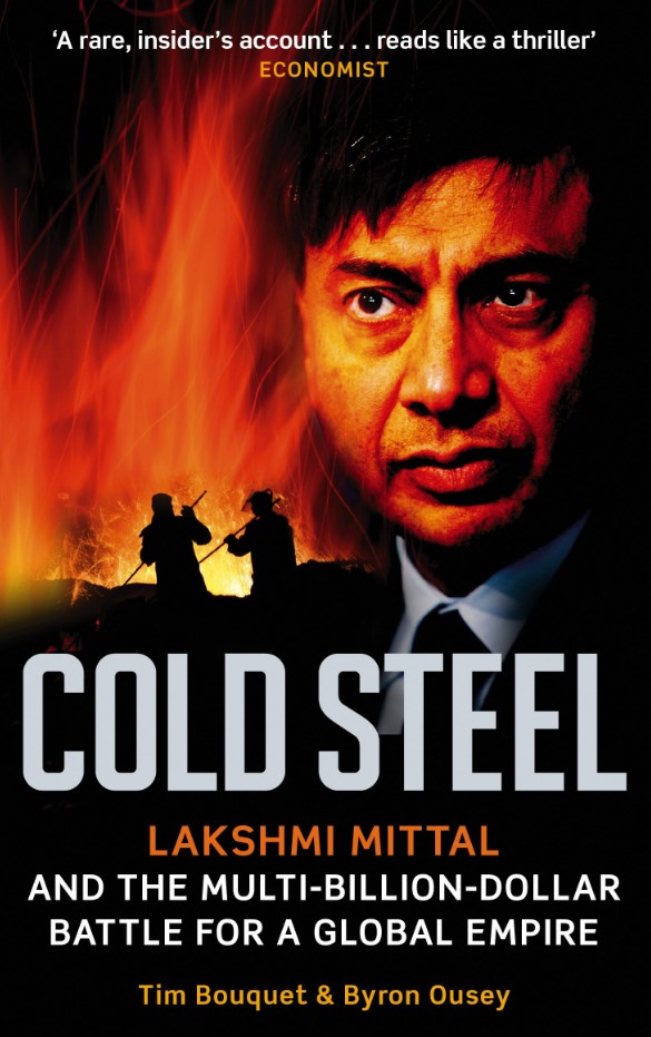 Cold Steel: Lakshmi Mittal and the Multi-Billion-Dollar Battle for a Global Empire 